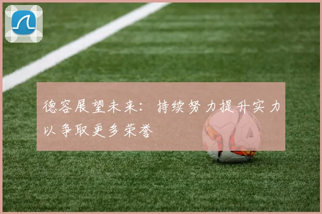 德容展望未来：持续努力提升实力以争取更多荣誉