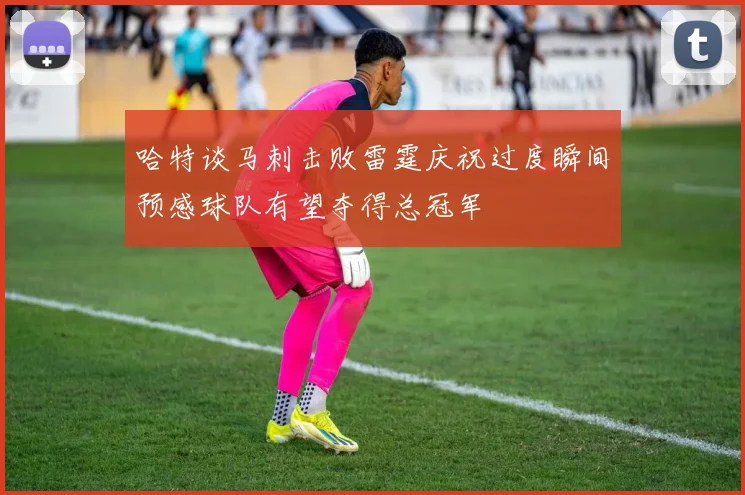 哈特谈马刺击败雷霆庆祝过度瞬间预感球队有望夺得总冠军